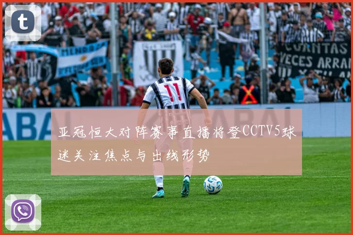 亚冠恒大对阵赛事直播将登CCTV5球迷关注焦点与出线形势
