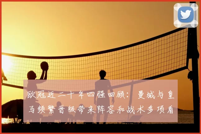 欧冠近二十年四强回顾:曼城与皇马频繁晋级带来阵容和战术多项看点