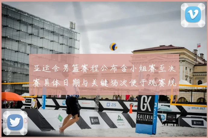 亚运会男篮赛程公布含小组赛至决赛具体日期与关键场次便于观赛规划