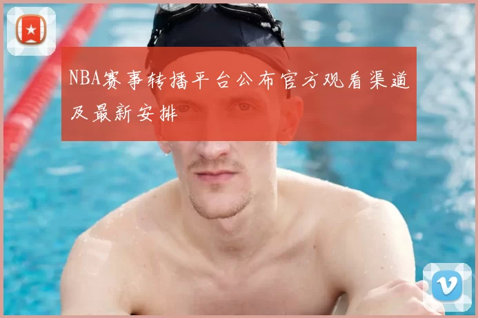 NBA赛事转播平台公布官方观看渠道及最新安排