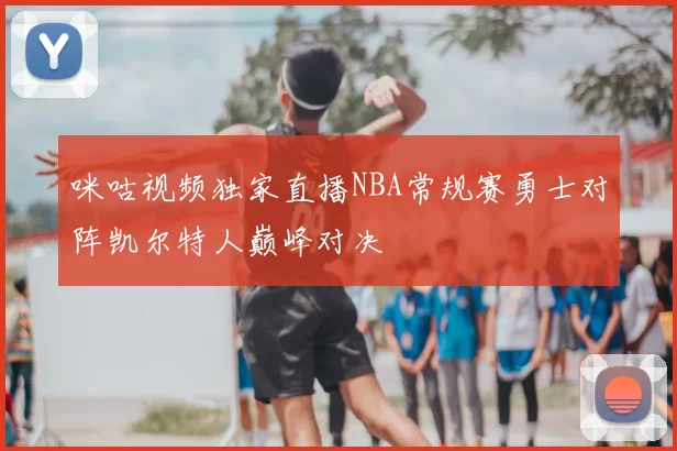 咪咕视频独家直播NBA常规赛勇士对阵凯尔特人巅峰对决