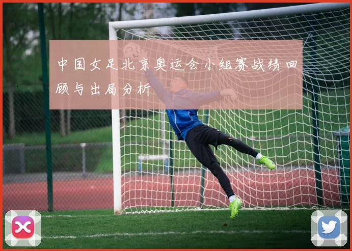 中国女足北京奥运会小组赛战绩回顾与出局分析