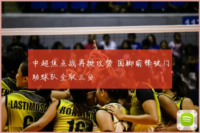 中超焦点战再掀攻势 国脚前锋破门助球队全取三分