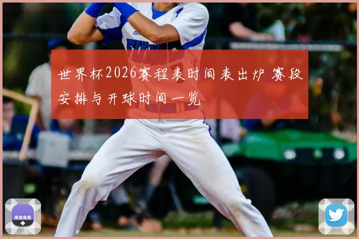 世界杯2026赛程表时间表出炉 赛段安排与开球时间一览