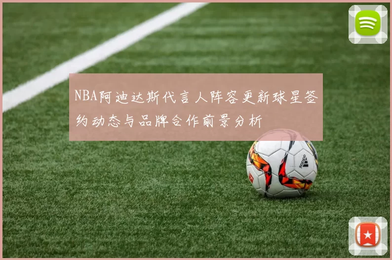 NBA阿迪达斯代言人阵容更新球星签约动态与品牌合作前景分析