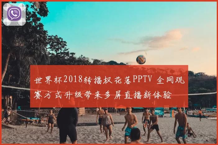 世界杯2018转播权花落PPTV 全网观赛方式升级带来多屏直播新体验