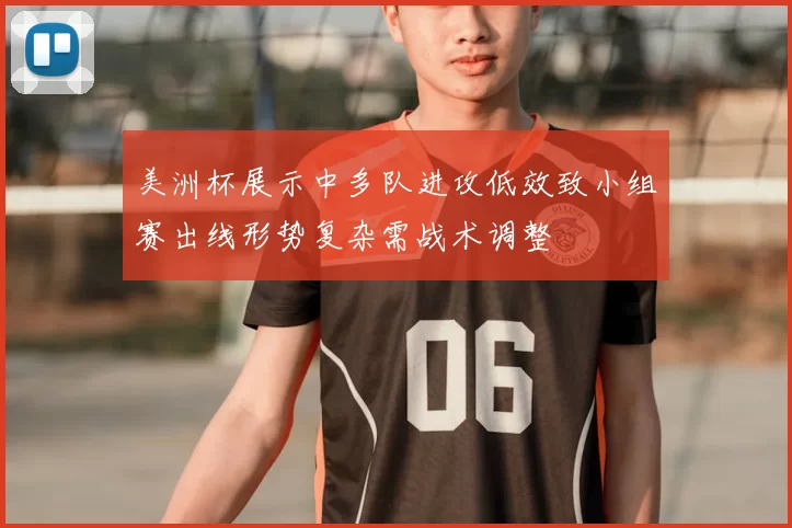 美洲杯展示中多队进攻低效致小组赛出线形势复杂需战术调整