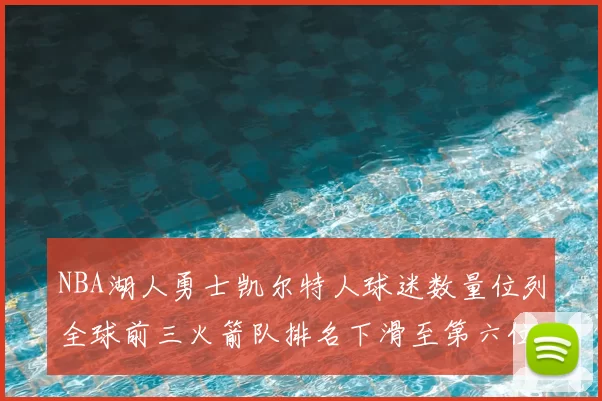 NBA湖人勇士凯尔特人球迷数量位列全球前三火箭队排名下滑至第六位