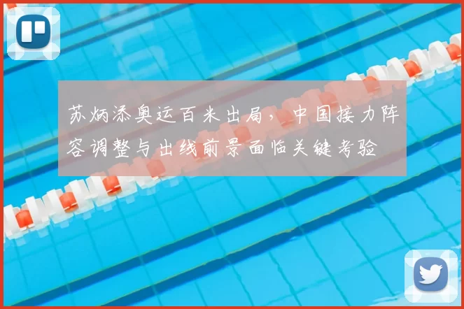 苏炳添奥运百米出局，中国接力阵容调整与出线前景面临关键考验