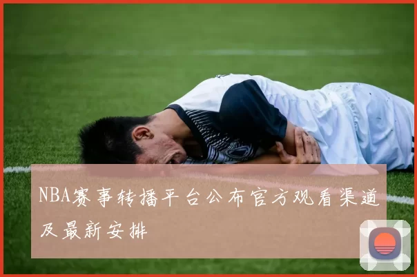 NBA赛事转播平台公布官方观看渠道及最新安排