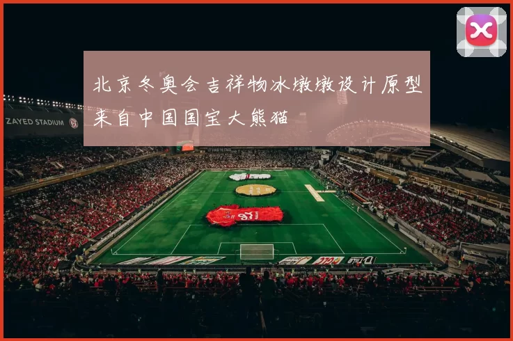 北京冬奥会吉祥物冰墩墩设计原型来自中国国宝大熊猫